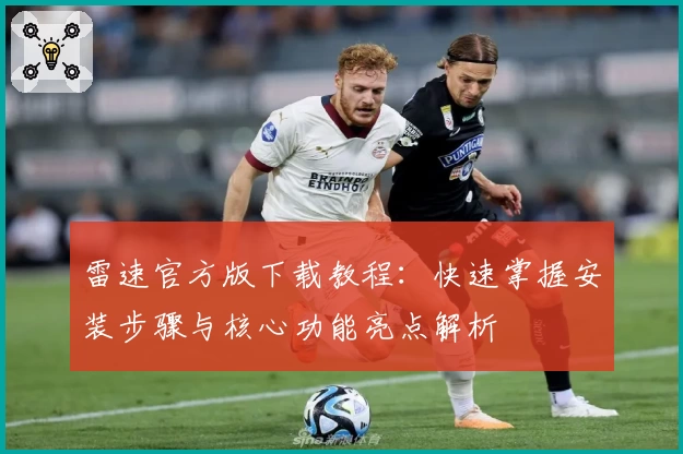 雷速官方版下载教程：快速掌握安装步骤与核心功能亮点解析