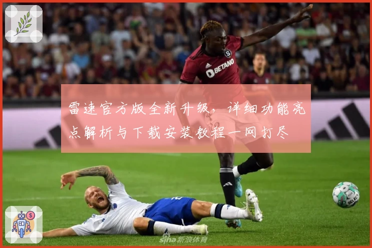 雷速官方版全新升级，详细功能亮点解析与下载安装教程一网打尽
