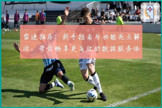 雷速推荐：新手指南与功能亮点解读，带你畅享更高效的数据服务体验