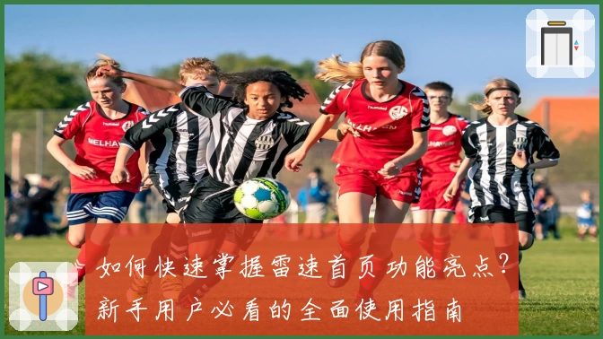 如何快速掌握雷速首页功能亮点？新手用户必看的全面使用指南