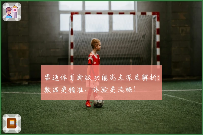 雷速体育新版功能亮点深度解析：数据更精准，体验更流畅！