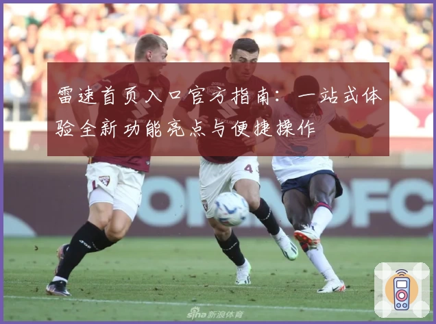 雷速首页入口官方指南：一站式体验全新功能亮点与便捷操作