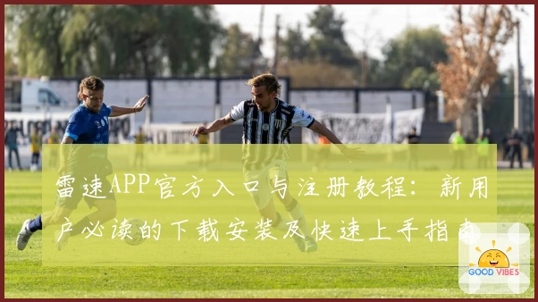 雷速APP官方入口与注册教程：新用户必读的下载安装及快速上手指南