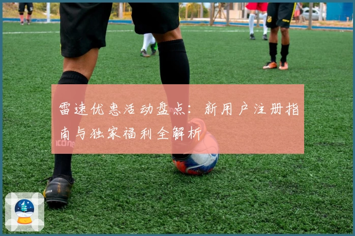 雷速优惠活动盘点：新用户注册指南与独家福利全解析
