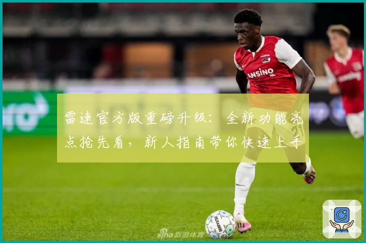 雷速官方版重磅升级：全新功能亮点抢先看，新人指南带你快速上手