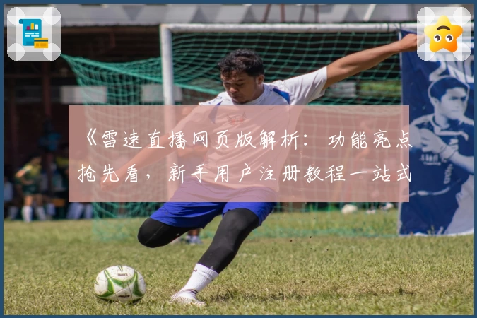 《雷速直播网页版解析:功能亮点抢先看,新手用户注册教程一站式指南》