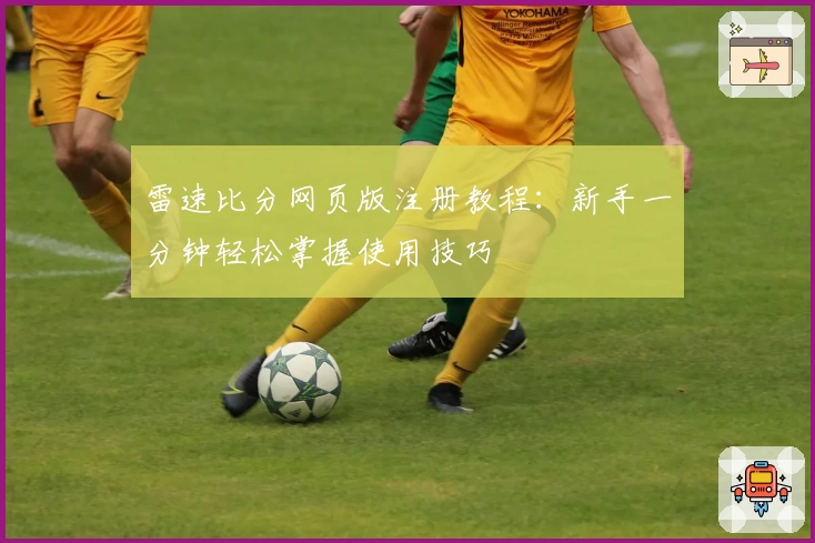 雷速比分网页版注册教程：新手一分钟轻松掌握使用技巧
