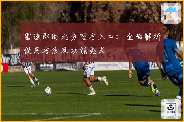 雷速即时比分官方入口：全面解析使用方法及功能亮点