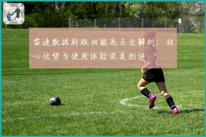 雷速数据新版功能亮点全解析：核心优势与使用体验深度测评