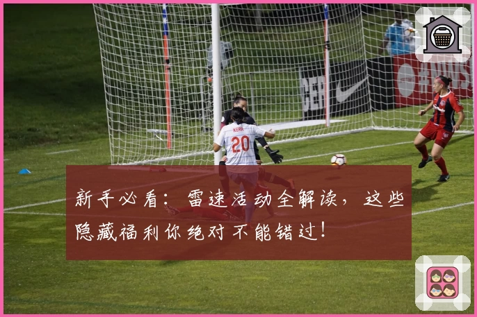 新手必看：雷速活动全解读，这些隐藏福利你绝对不能错过！