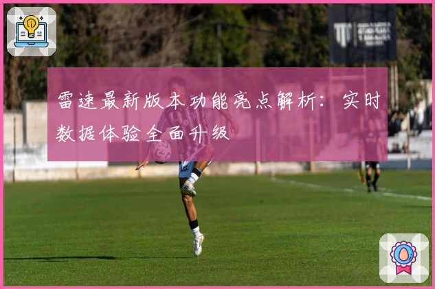 雷速最新版本功能亮点解析：实时数据体验全面升级