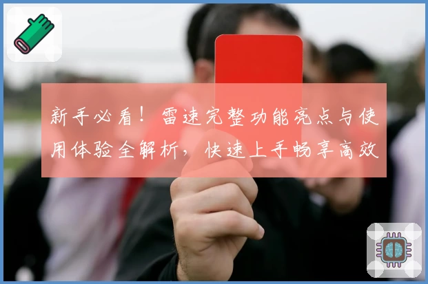 新手必看！雷速完整功能亮点与使用体验全解析，快速上手畅享高效服务
