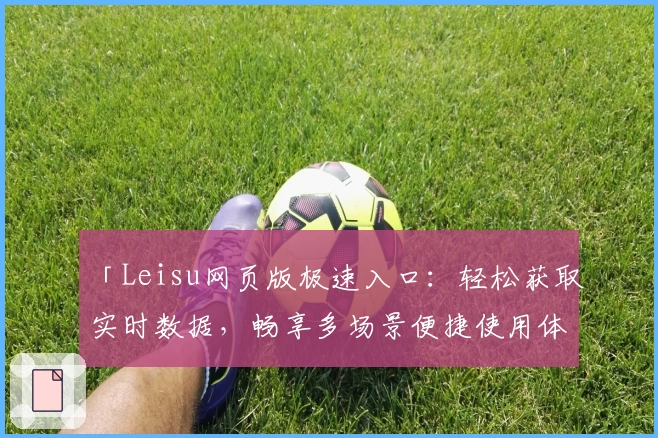 「Leisu网页版极速入口：轻松获取实时数据，畅享多场景便捷使用体验」