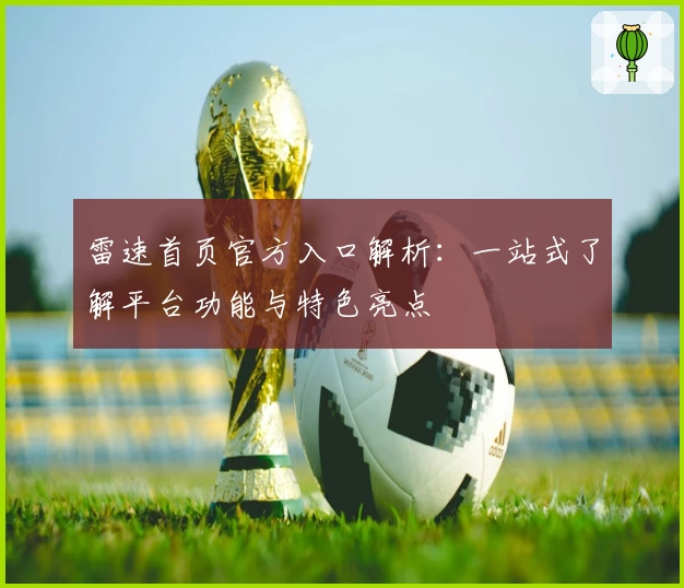 雷速首页官方入口解析：一站式了解平台功能与特色亮点