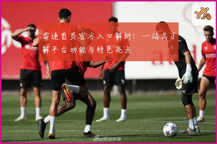 雷速首页官方入口解析：一站式了解平台功能与特色亮点