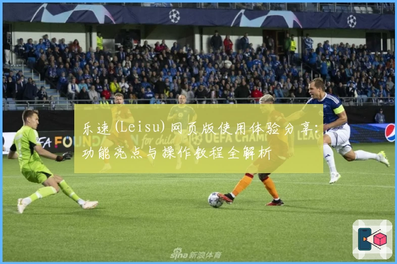 乐速(Leisu)网页版使用体验分享：功能亮点与操作教程全解析