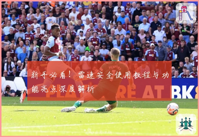 新手必看！雷速安全使用教程与功能亮点深度解析