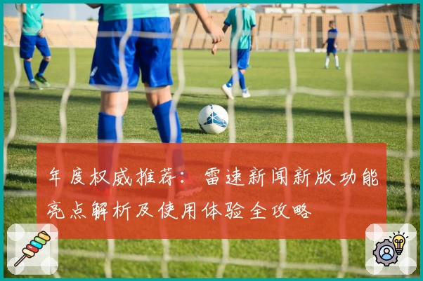 年度权威推荐：雷速新闻新版功能亮点解析及使用体验全攻略