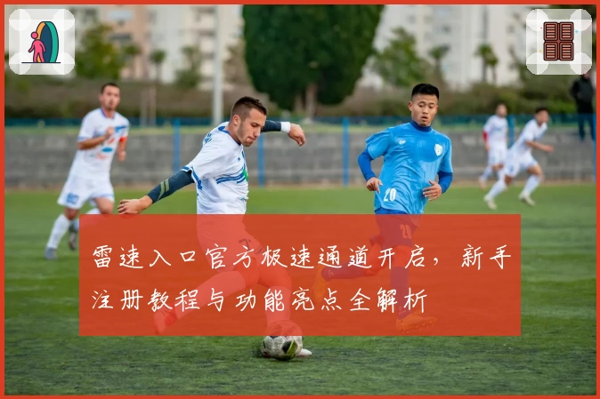 雷速入口官方极速通道开启，新手注册教程与功能亮点全解析