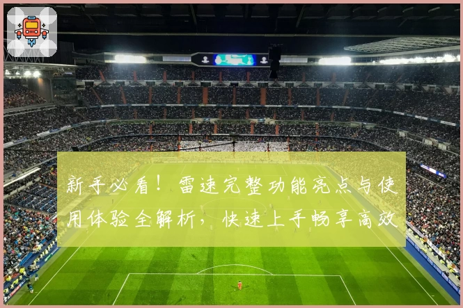 新手必看！雷速完整功能亮点与使用体验全解析，快速上手畅享高效服务