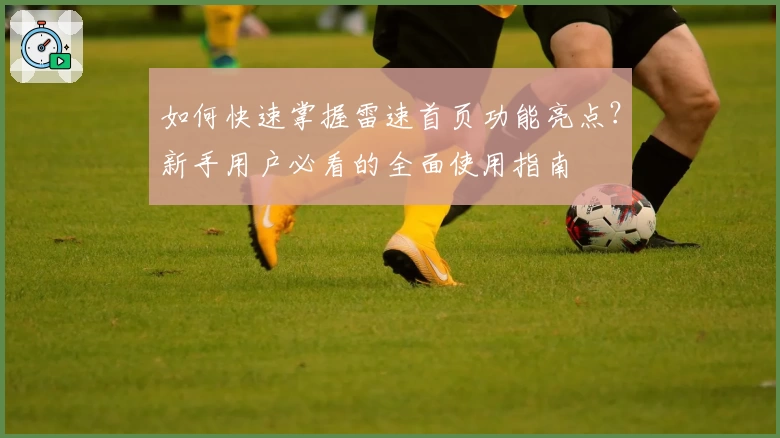 如何快速掌握雷速首页功能亮点？新手用户必看的全面使用指南