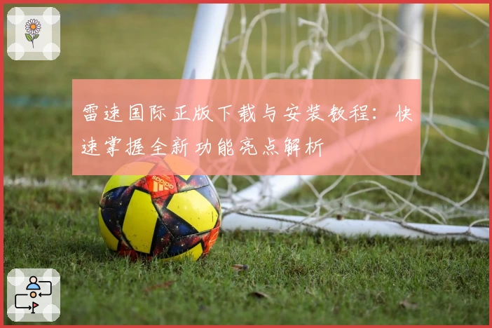 雷速国际正版下载与安装教程：快速掌握全新功能亮点解析