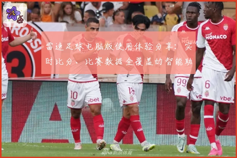 雷速足球电脑版使用体验分享：实时比分、比赛数据全覆盖的智能助手