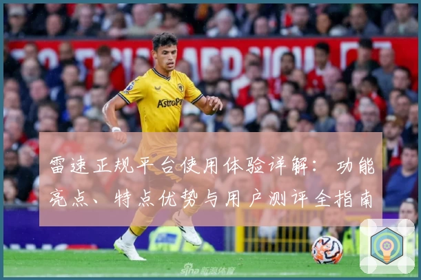 雷速正规平台使用体验详解：功能亮点、特点优势与用户测评全指南