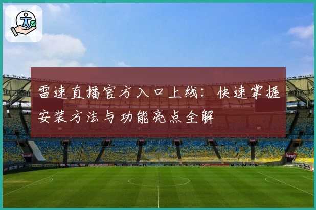 雷速直播官方入口上线：快速掌握安装方法与功能亮点全解