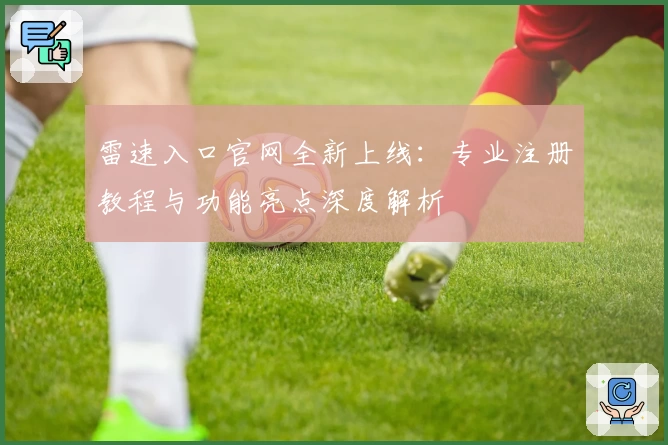 雷速入口官网全新上线：专业注册教程与功能亮点深度解析