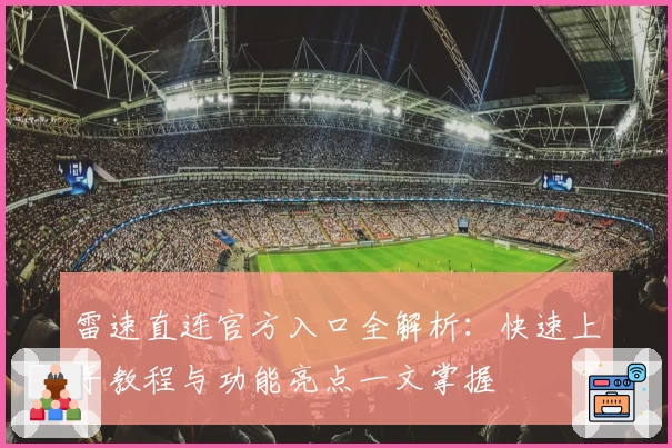雷速直连官方入口全解析：快速上手教程与功能亮点一文掌握
