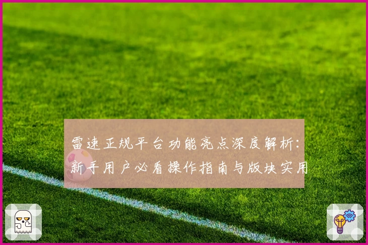 雷速正规平台功能亮点深度解析：新手用户必看操作指南与版块实用技巧