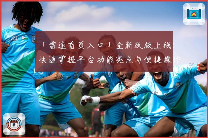 「雷速首页入口」全新改版上线：快速掌握平台功能亮点与便捷操作指南