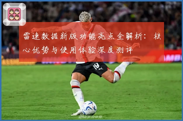 雷速数据新版功能亮点全解析：核心优势与使用体验深度测评
