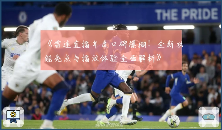 《雷速直播年度口碑爆棚！全新功能亮点与播放体验全面解析》