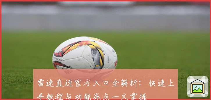 雷速直连官方入口全解析：快速上手教程与功能亮点一文掌握