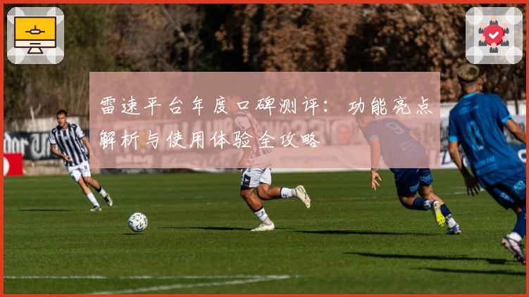 雷速平台年度口碑测评：功能亮点解析与使用体验全攻略