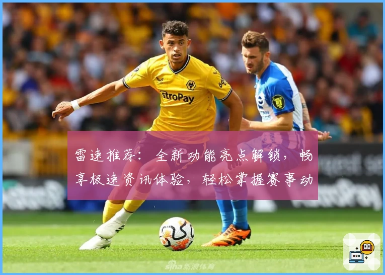雷速推荐：全新功能亮点解锁，畅享极速资讯体验，轻松掌握赛事动态