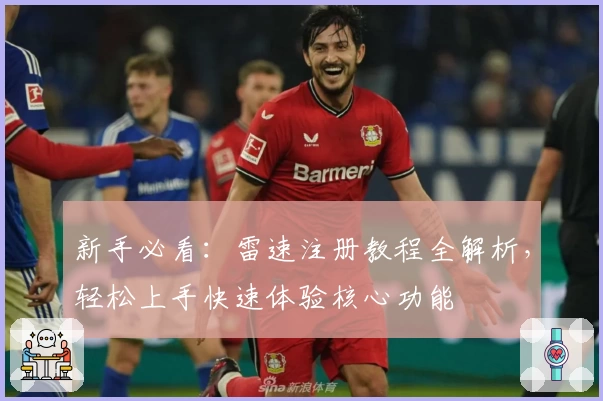 新手必看：雷速注册教程全解析，轻松上手快速体验核心功能