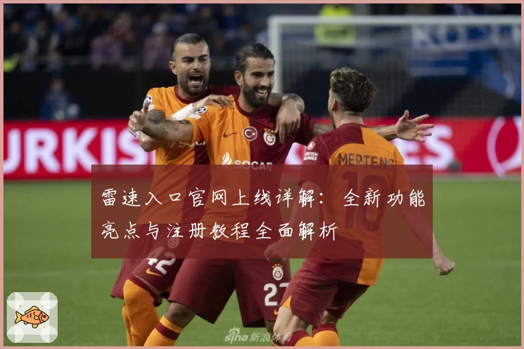 雷速入口官网上线详解：全新功能亮点与注册教程全面解析