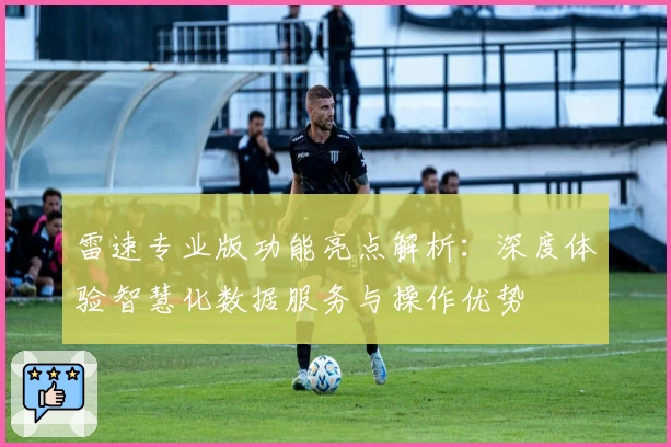 雷速专业版功能亮点解析：深度体验智慧化数据服务与操作优势