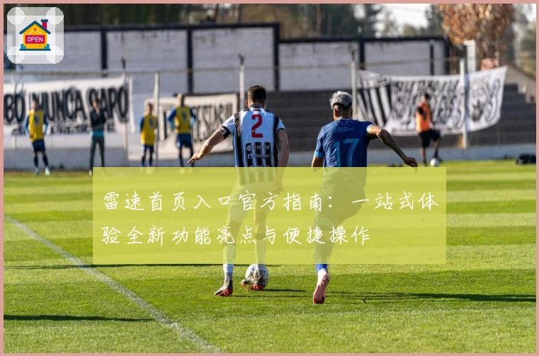雷速首页入口官方指南：一站式体验全新功能亮点与便捷操作