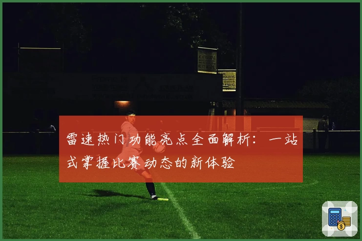雷速热门功能亮点全面解析：一站式掌握比赛动态的新体验