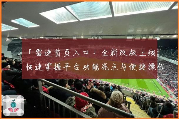 「雷速首页入口」全新改版上线：快速掌握平台功能亮点与便捷操作指南