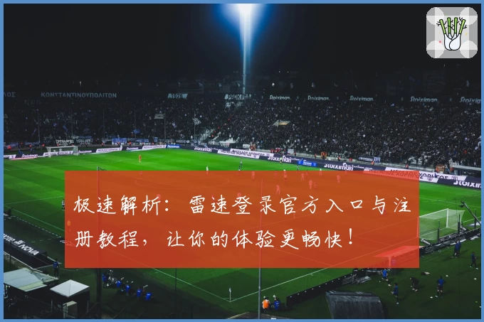 极速解析：雷速登录官方入口与注册教程，让你的体验更畅快！