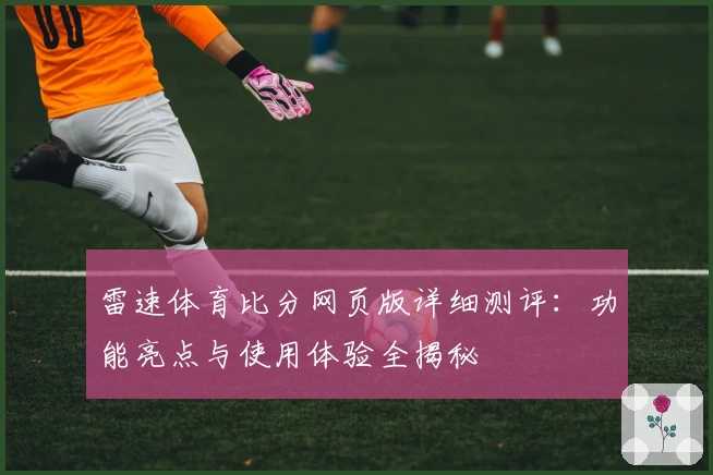 雷速体育比分网页版详细测评：功能亮点与使用体验全揭秘