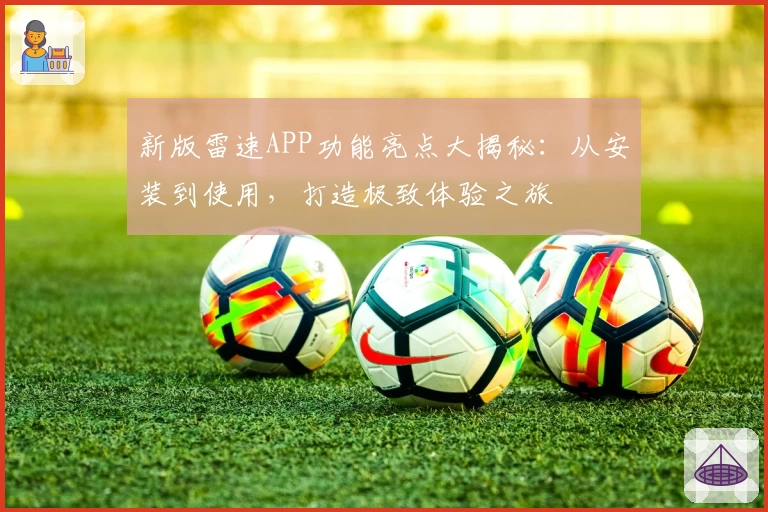 新版雷速APP功能亮点大揭秘:从安装到使用,打造极致体验之旅