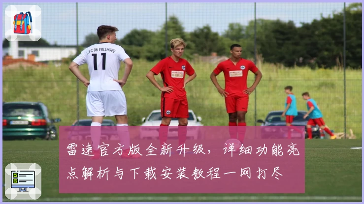 雷速官方版全新升级，详细功能亮点解析与下载安装教程一网打尽