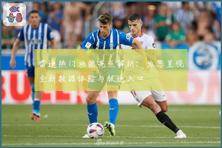 雷速热门功能亮点解析：为您呈现全新数据体验与极速入口