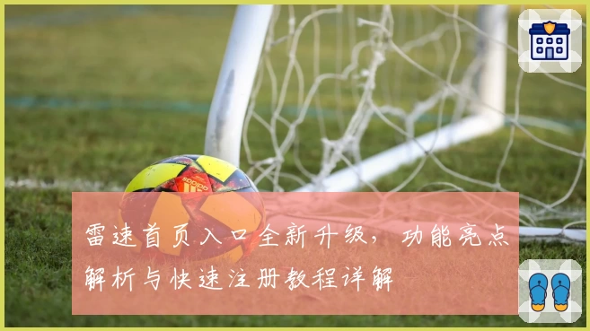 雷速首页入口全新升级，功能亮点解析与快速注册教程详解
